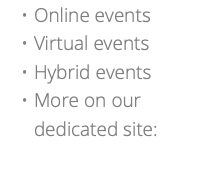 Online events Virtual events Hybrid events More on our dedicated site: 