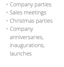 Company parties Sales meetings Christmas parties Company anniversaries, inaugurations, launches