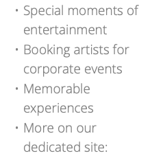 Special moments of entertainment Booking artists for corporate events Memorable experiences More on our dedicated site: